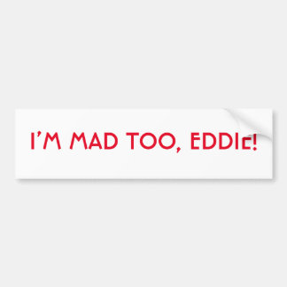 Je suis Mad Too Eddie Bumper Sticker