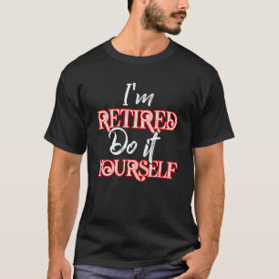 Je suis retraité Faites-le vous-même T-shirt Drôle