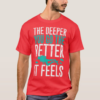 Je tiefer man geht, desto besser fühlt sich das Ta T-Shirt