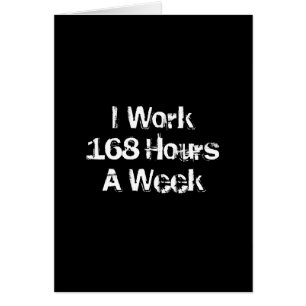 Je travaille 168 heures par semaine