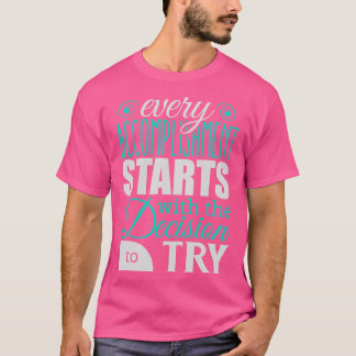 Jede Leistung beginnt mit der Entscheidung, es zu  T-Shirt