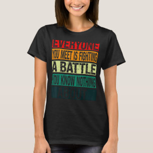 Jeder, den Sie treffen, kämpft eine Schlacht, die  T-Shirt