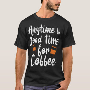 Jederzeit ist gute Zeit für Kaffee - Kaffeeliebhab T-Shirt
