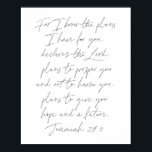 Jeremiah 29:11 Script Poster<br><div class="desc">Denn ich kenne die Pläne,  die ich für euch habe,  erklärt der Herr,  plant euch zu gedeihen und euch nicht zu verletzen,  plant euch Hoffnung und eine Zukunft zu geben. -Jeremiah 29:11 Script</div>
