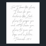 Jeremiah 29:11 Script Poster<br><div class="desc">Denn ich kenne die Pläne,  die ich für euch habe,  erklärt der Herr,  plant euch zu gedeihen und euch nicht zu verletzen,  plant euch Hoffnung und eine Zukunft zu geben. -Jeremiah 29:11 Script</div>