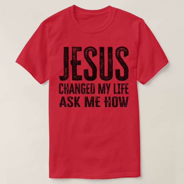 Jesus änderte mein Leben und Fragte mir, wie ich T-Shirt (Design vorne)