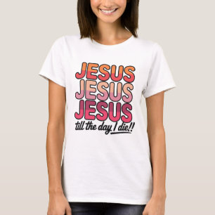 Jesus, Jesus, Jesus bis zum Tag meines Todes T-Shirt