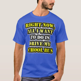 Jetzt Wollte ich nur, meinen Schulbus zu fahren T-Shirt