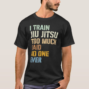 Jiu Jitsu I Train Jiu Jitsu zu viel sagte niemand  T-Shirt