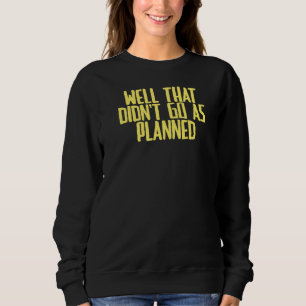 Joke Sarcastic gut, das ging nicht so, wie geplant Sweatshirt