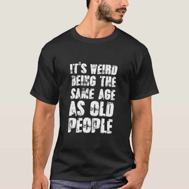 Jokes Sarcasm Its Weird Being The Same Age As Old  T-Shirt (Vorderseite)