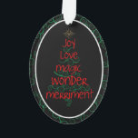 Joy ・ Liebe ・ Magic ・ Wonder ・ Merriment Ornament<br><div class="desc">Dieses skurrile, lustige Design - "Joy ・ Liebe ・ Magic ・ Wonder ・ Merriment" - bringt allen, die es empfangen, Lächeln ins Gesicht! Wir Liebe solche Ornamente als Dekorationen auf Geschenken, sodass der Empfänger tatsächlich zwei für eins erhält und das Ornament auf ihren Baum legen kann, nachdem alle Geschenke geöffnet...</div>