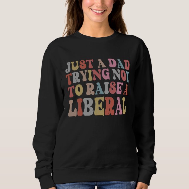 Just A Dad Trying Not To Raise A Liberal Father's  Sweatshirt (Vorderseite)