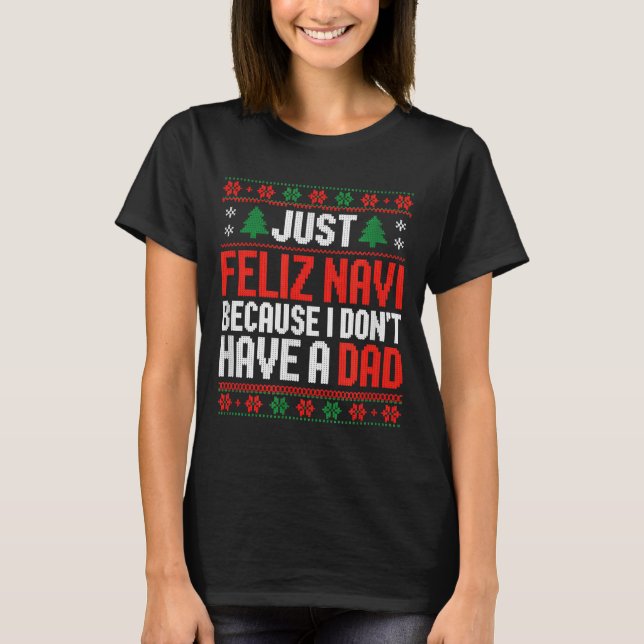 Just Feliz Navi Because I Dont Have A Dad  T-Shirt (Vorderseite)