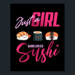 Just Girl Who loves Sushi Funny Japanese Kawaii Poster<br><div class="desc">Just Girl Who loves Sushi Funny Japanese Kawaii Food Humor Gift. Perfect gift for your dad,  mom,  papa,  men,  women,  friend and family members on Thanksgiving Day,  Christmas Day,  Mothers Day,  Fathers Day,  4th of July,  1776 Independent day,  Veterans Day,  Halloween Day,  Patrick's Day</div>