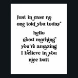 Just in case no one told you today hello good morn poster<br><div class="desc">Just in case no one told you today hello good morning you’re amazing I believe in you nice butt retro vintage font</div>