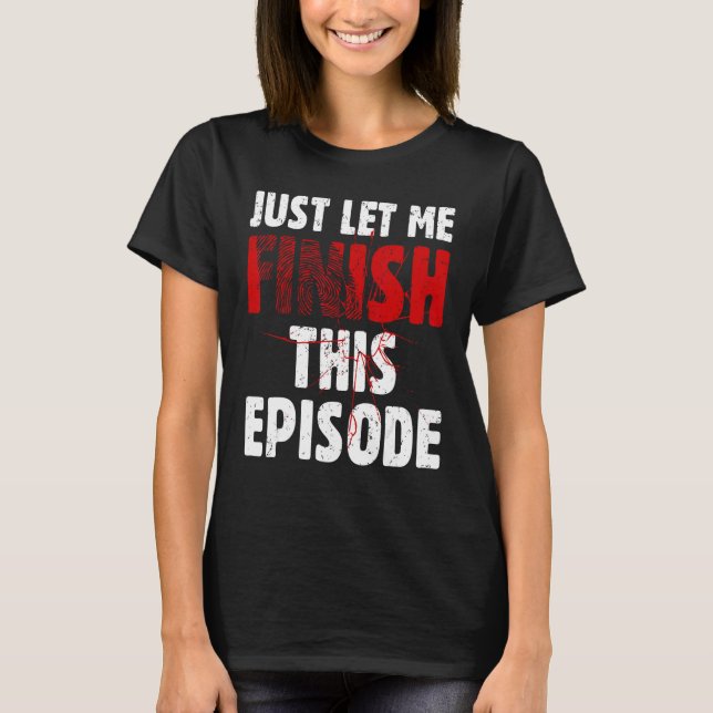 Just Let Me Finish This Episode True Crime Murder  T-Shirt (Vorderseite)