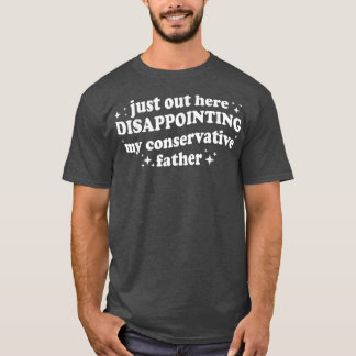Just Out Here Disappointing My Conservative Father T-Shirt