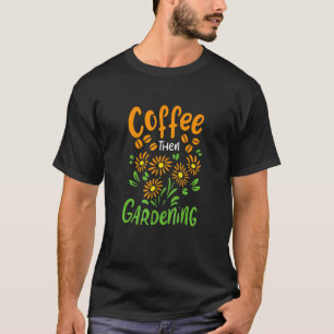 Kaffee Dann Gartenarbeit Gärtner Zitat Blume Koffe T-Shirt