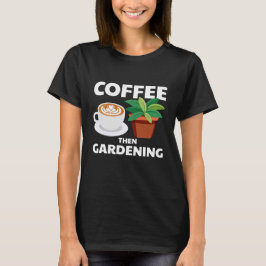 Kaffee dann Gartenarbeit T-Shirt