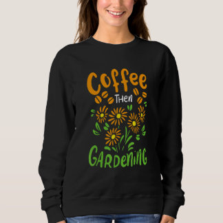 Kaffee dann Gärtnerei für Gärtner und Blume Sweatshirt