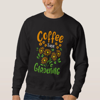 Kaffee dann Gärtnerei für Gärtner und Blume Sweatshirt