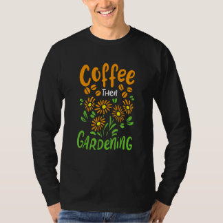 Kaffee dann Gärtnerei für Gärtner und Blume T-Shirt