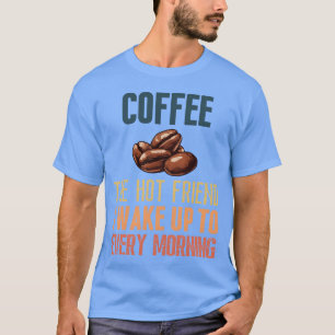 Kaffee, der heiße Freund, zu dem ich jeden Morgen T-Shirt