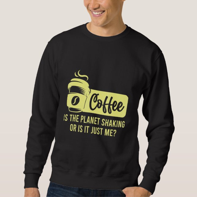Kaffee ist der Planet zittert oder ist es ich Kaff Sweatshirt (Vorderseite)