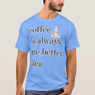 Kaffee ist immer die bessere Idee, desto besser tr T-Shirt