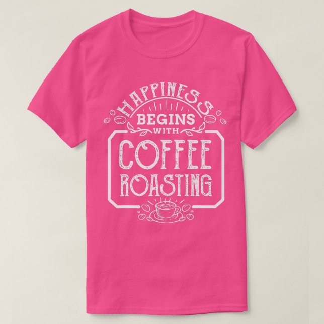 Kaffee Roaster Glück beginnt mit Kaffee T-Shirt (Design vorne)