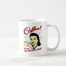 Kaffee! Sie können schlafen, wenn Sie tot sind!