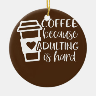 Kaffee, weil Erwachsene harte Kaffeeliebhaber sind Keramik Ornament