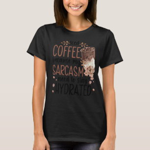 Kaffee, weil mein Sarcasm Hydrat Bleibe braucht T-Shirt