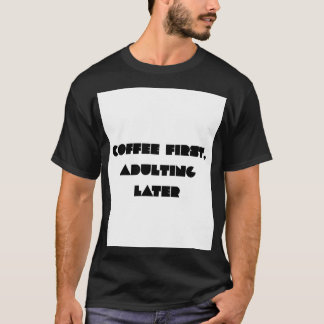 Kaffee zuerst, erwachsen werden später Lustiges Ka T-Shirt