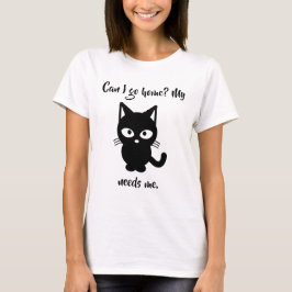 Kann ich gehen Zuhause? Meine Katze benötigt mich T-Shirt