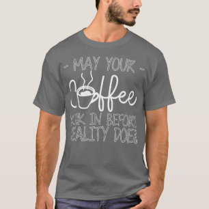 Kann Ihr Kaffee vor der Realität eintreten — T-Shirt