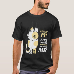 Katze Gib Es Zu Das Leben Wäre Langweilig Ohne Mic T-Shirt