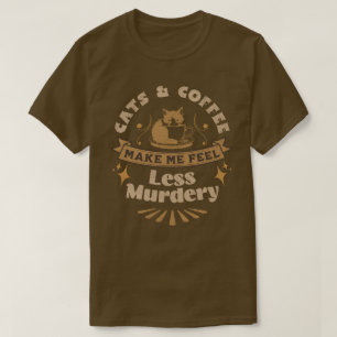 Katzen und Kaffee lassen mich weniger Murdery-Shir T-Shirt