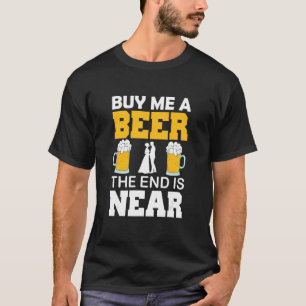 Kaufen Sie mir ein Bier, das Ende ist in der Nähe T-Shirt