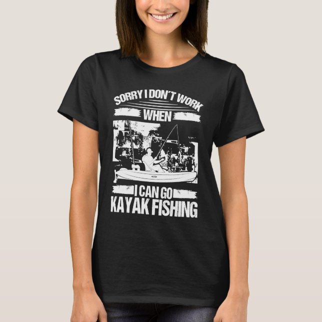 Kayakfisher Sorry I dont work when I can go Kayak  T-Shirt (Vorderseite)