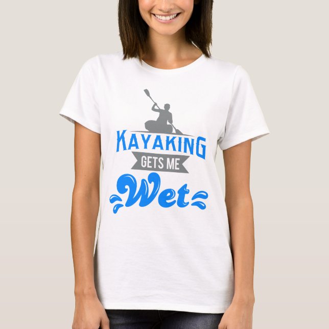 Kayaking m'obtient le T-shirt humide Kayaker drôle (Devant)