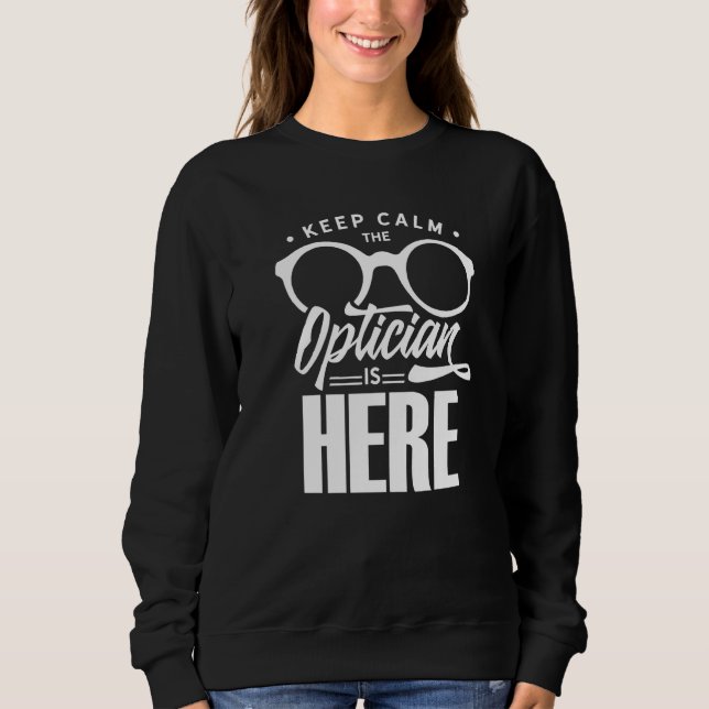 Keep Calm The Optician Is Here Optometrist Optics  Sweatshirt (Vorderseite)
