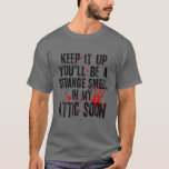 Keep It up You'll Be a Strange Smell in my Attic S T-Shirt<br><div class="desc">Keep It up You'll Be a Strange Smell in my Attic Soon</div>