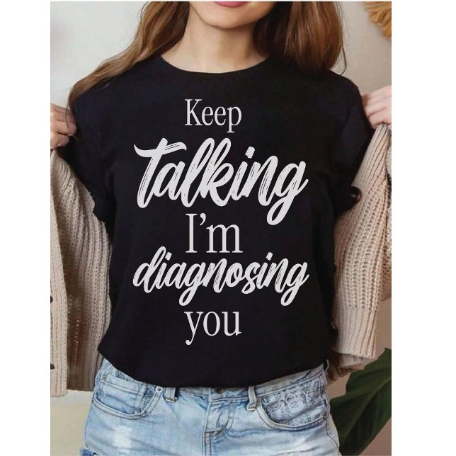 Keep Talking I'm Diagnosing You Witty Sarcasm T-Shirt (Von Creator hochgeladen)