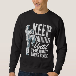 Keep Training Until The Belt Turns Black Taekwondo Sweatshirt