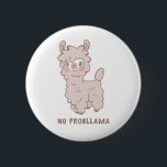 Kein Probllama Niedlich Llama Pub Button<br><div class="desc">Niedliche Schaltfläche mit einer Darstellung eines Lamas im Stil eines Cartoon mit rosa Wangen und einem Pun-Text darunter,  der "No Probllama" besagt. Ein lustiges und humorvolles Design für Tierfreunde.</div>