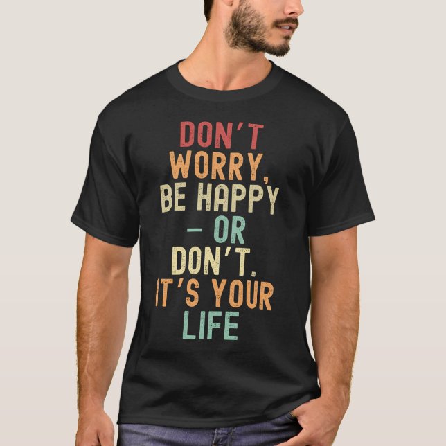 Keine Sorge, seien Sie glücklich - oder nicht. Es  T-Shirt (Vorderseite)