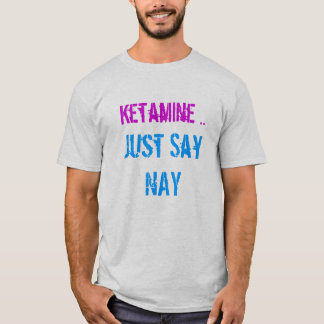 Ketamine sagen gerade Nay T-Shirt