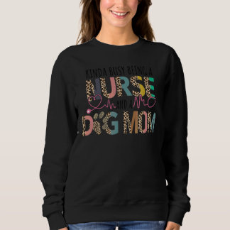 Kinda Busy Being A Nurse And A Dog Mom Mother's Da Sweatshirt